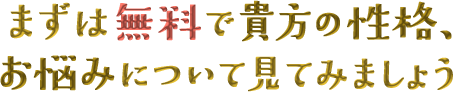 まずは無料で貴方の性格、お悩みについて見て見ましょう