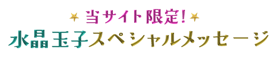 当サイト限定!水晶玉子スペシャルメッセージ