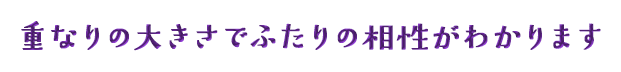 重なりの大きさでふたりの相性がわかります