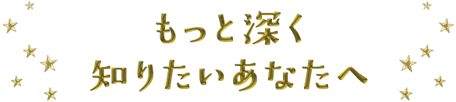 もっと深く知りたいあなたへ
