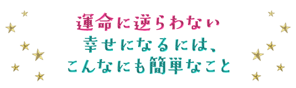 運命に逆らわない幸せになるには、こんなにも簡単なこと